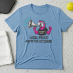 Loud Proud and in the kitchen T-Shirt