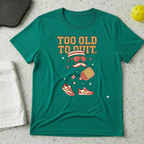 Too Old to quit T-shirt